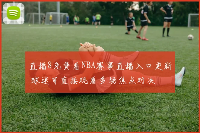 直播8免费看NBA赛事直播入口更新 球迷可直接观看多场焦点对决