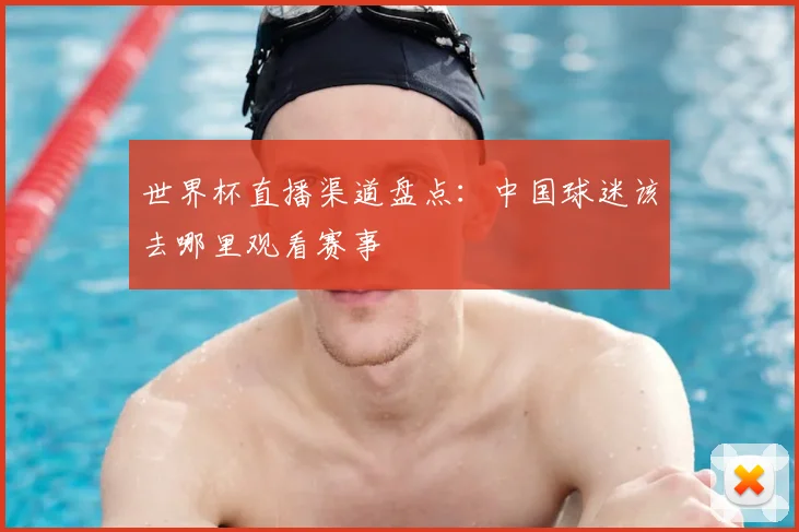 世界杯直播渠道盘点：中国球迷该去哪里观看赛事