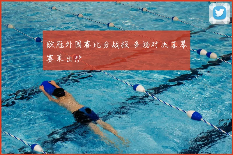 欧冠外围赛比分战报 多场对决落幕赛果出炉