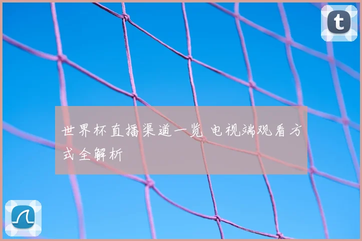 世界杯直播渠道一览 电视端观看方式全解析