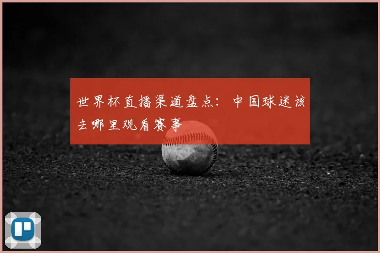 世界杯直播渠道盘点:中国球迷该去哪里观看赛事