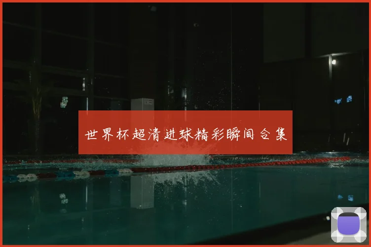 世界杯超清进球精彩瞬间合集