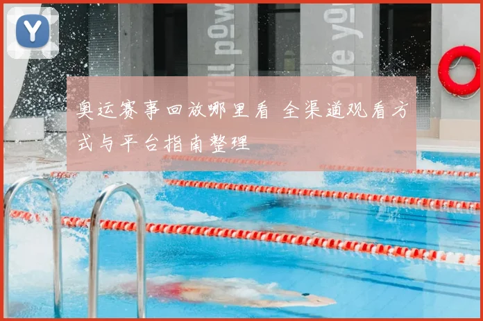 奥运赛事回放哪里看 全渠道观看方式与平台指南整理